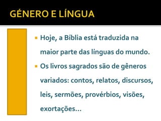 

Hoje, a Bíblia está traduzida na
maior parte das línguas do mundo.



Os livros sagrados são de gêneros
variados: contos, relatos, discursos,

leis, sermões, provérbios, visões,
exortações…

 