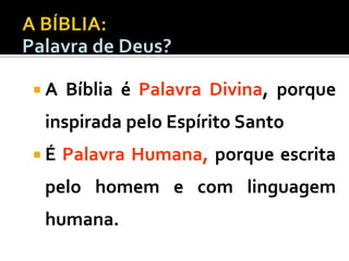 A

Bíblia é Palavra Divina, porque

inspirada pelo Espírito Santo
É

Palavra Humana, porque escrita

pelo homem e com linguagem
humana.

 