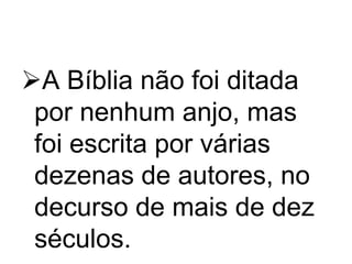A Bíblia não foi ditada
por nenhum anjo, mas
foi escrita por várias
dezenas de autores, no
decurso de mais de dez
séculos.

 