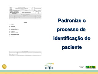 Padronize oPadronize o
processo deprocesso de
identificação doidentificação do
pacientepaciente
 