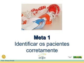 Meta 1Meta 1
Identificar os pacientes
corretamente
Foto: Vinícius Arruda
 