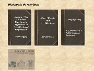 Bibliografia de referência



    Design With
                             Man. Climate
      Climate:                                 Daylighting
                                 and
     Bioclimatic
                             Architecture
    Approach to
    Architectural
     Regionalism
                                             R.G. Hopkinson, P.
                                             Petherbridge, J.
                                             Longmore
      Victor Olgyay          Baruch Givoni
 