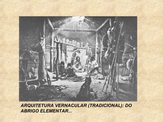 ARQUITETURA VERNACULAR (TRADICIONAL): DO
ABRIGO ELEMENTAR...
 