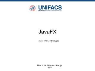 JavaFX
Prof. Luis Gustavo Araujo
2018
Aulas nº 01: Introdução
 