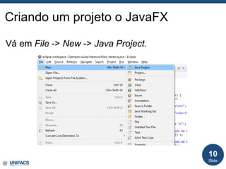 Criando um projeto o JavaFX
Vá em File -> New -> Java Project.
Slide
10
 