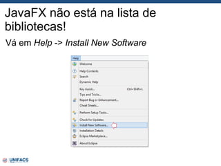 JavaFX não está na lista de
bibliotecas!
Vá em Help -> Install New Software
 