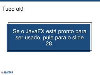 Tudo ok!
Se o JavaFX está pronto para
ser usado, pule para o slide
28.
 