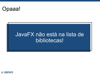 Opaaa!
JavaFX não está na lista de
bibliotecas!
 