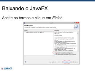 Baixando o JavaFX
Aceite os termos e clique em Finish.
 