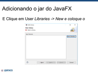 Adicionando o jar do JavaFX
E Clique em User Libraries -> New e coloque o
 