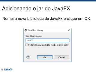 Adicionando o jar do JavaFX
Nomei a nova biblioteca de JavaFx e clique em OK
 