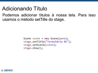 Adicionando Título
Podemos adicionar títulos à nossa tela. Para isso
usamos o método setTitle do stage.
 