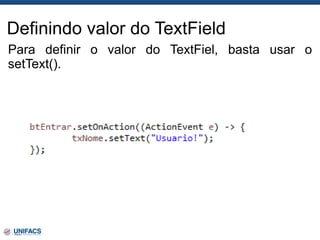 Definindo valor do TextField
Para definir o valor do TextFiel, basta usar o
setText().
 