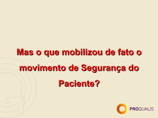 Mas o que mobilizou de fato o
movimento de Segurança do
         Paciente?
 