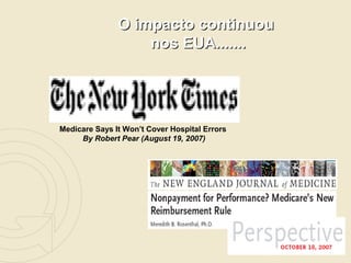 O impacto continuou
                   nos EUA.......




Medicare Says It Won’t Cover Hospital Errors
     By Robert Pear (August 19, 2007)
 
