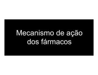 Mecanismo de ação
dos fármacos
 
