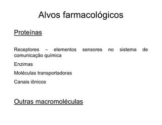 Proteínas
Receptores – elementos sensores no sistema de
comunicação química
Enzimas
Moléculas transportadoras
Canais iônicos
Outras macromoléculas
Alvos farmacológicos
 