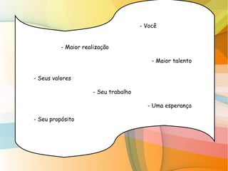 - Você
- Maior realização
- Maior talento
- Seus valores
- Seu trabalho
- Uma esperança
- Seu propósito
 