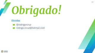 Obrigado!
Dúvidas
▰ @rodrigorcruz
▰ rodrigo.rcruz@hotmail.com
32
 
