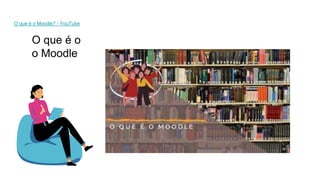 O que é o
o Moodle
O que é o Moodle? - YouTube
 