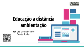 Educação a distância
ambientação
Prof. Dra Sinara Socorro
Duarte Rocha
 