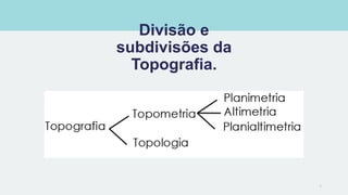 Divisão e
subdivisões da
Topografia.
5
 