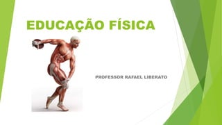 EDUCAÇÃO FÍSICA
PROFESSOR RAFAEL LIBERATO
 