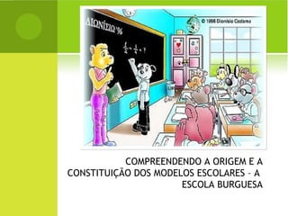 COMPREENDENDO A ORIGEM E A CONSTITUIÇÃO DOS MODELOS ESCOLARES – A  ESCOLA BURGUESA 
