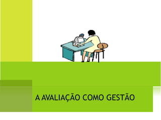 A AVALIAÇÃO COMO GESTÃO 