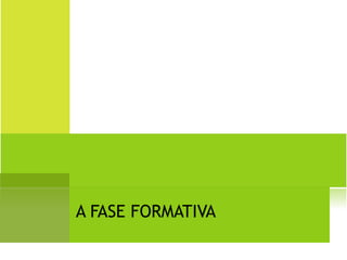 A FASE FORMATIVA 