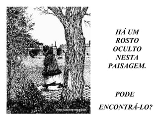 HÁ UM
    ROSTO
   OCULTO
    NESTA
  PAISAGEM.



   PODE
ENCONTRÁ-LO?
 