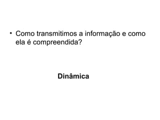 • Como transmitimos a informação e como
  ela é compreendida?



             Dinâmica
 