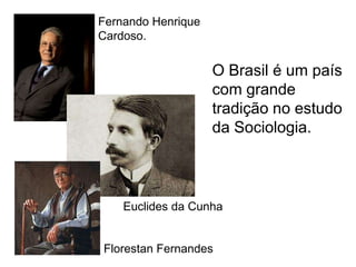 Fernando Henrique
Cardoso.

O Brasil é um país
com grande
tradição no estudo
da Sociologia.

Euclides da Cunha

Florestan Fernandes

 