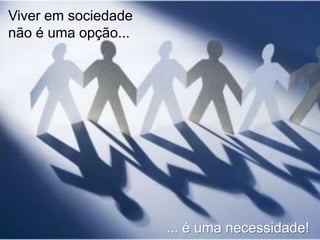 Viver em sociedade
não é uma opção...

... é uma necessidade!

 