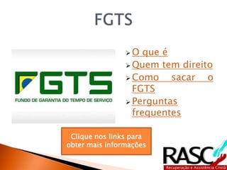  O que é
 Quem tem direito
 Como sacar o
FGTS
 Perguntas
frequentes
Clique nos links para
obter mais informações
 