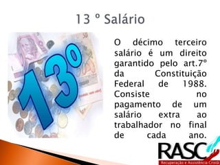 O décimo terceiro
salário é um direito
garantido pelo art.7º
da Constituição
Federal de 1988.
Consiste no
pagamento de um
salário extra ao
trabalhador no final
de cada ano.
 