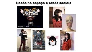 Robôs no espaço e robôs sociais
KISMET - MIT
 