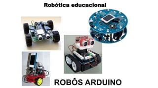 Robótica educacional
ROBÔS ARDUINO
 