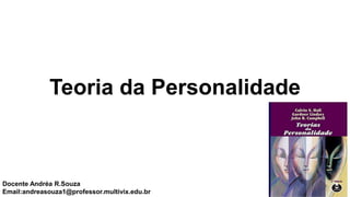 Teoria da Personalidade
Docente Andréa R.Souza
Email:andreasouza1@professor.multivix.edu.br
 