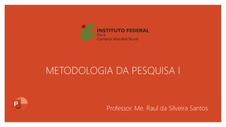 METODOLOGIA DA PESQUISA I
Professor. Me. Raul da Silveira Santos
 