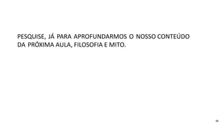 PESQUISE, JÁ PARA APROFUNDARMOS O NOSSO CONTEÚDO
DA PRÓXIMA AULA, FILOSOFIA E MITO.
15
 