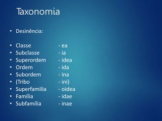 Taxonomia
• Desinência:
• Classe
• Subclasse
• Superordem
• Ordem
• Subordem
• (Tribo
• Superfamilia
• Família
• Subfamília
- ea
- ia
- idea
- ida
- ina
- ini)
- oidea
- idae
- inae
 