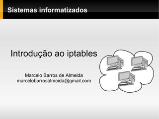 Sistemas informatizados Introdução ao iptables Marcelo Barros de Almeida [email_address] 