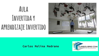 Aula
Invertiday
aprendizajeinvertido
Carlos Molina Medrano
 