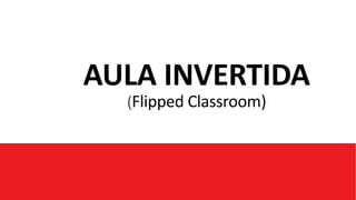 AULA INVERTIDA
(Flipped Classroom)
 