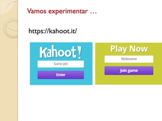 Vamos experimentar …
https://kahoot.it/
 