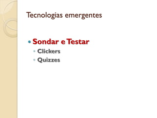 Tecnologias emergentes
 Sondar eTestar
◦ Clickers
◦ Quizzes
 
