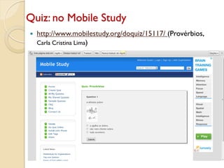 Quiz: no Mobile Study
 http://www.mobilestudy.org/doquiz/15117/ (Provérbios,
Carla Cristina Lima)
 