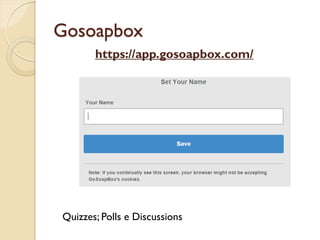 Gosoapbox
https://app.gosoapbox.com/
Quizzes; Polls e Discussions
 