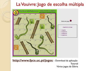 LaVouivre: Jogo de escolha múltipla
http://www.fpce.uc.pt/jogos/ - Download da aplicação
Tutorial
Vários jogos da Glória
 
